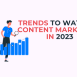 Trends to Watch in Content Marketing in 2023